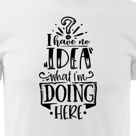 Tricou cu mesaj haios anti-social, idee de cadou, I Have No Ideea What Im Doing Here [1]