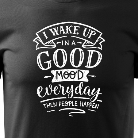 Tricou cu mesaj haios anti-social, idee de cadou, I Wake Up In a Good Mood, Then People Happen [1]