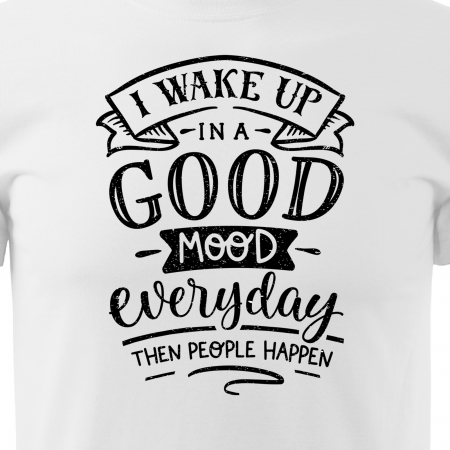 Tricou cu mesaj haios anti-social, idee de cadou, I Wake Up In a Good Mood, Then People Happen [1]