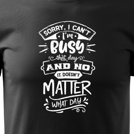 Tricou cu mesaj haios anti-social, idee de cadou, Im Busy That Day And Doesnt Matter What Day [1]