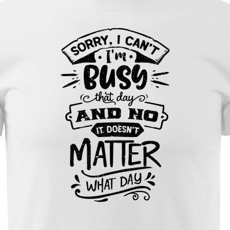 Tricou cu mesaj haios anti-social, idee de cadou, Im Busy That Day And Doesnt Matter What Day [1]