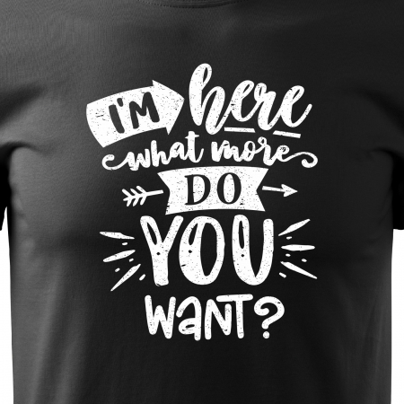 Tricou cu mesaj haios anti-social, idee de cadou, Im Here, What More do You Want [1]