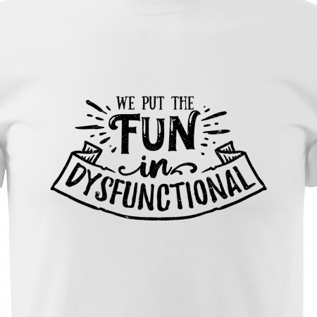 Tricou cu mesaj haios anti-social, idee de cadou, We Put The Fun in Dysfunctional [1]