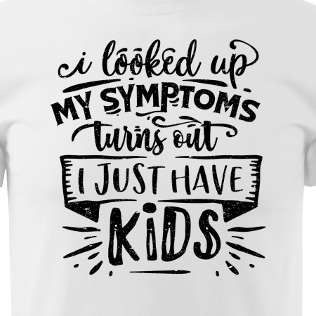 Tricou cu mesaj, pentru parinti, idee de cadou, I Looked Up My Symptoms, Turns Out i Just Have Kids [1]