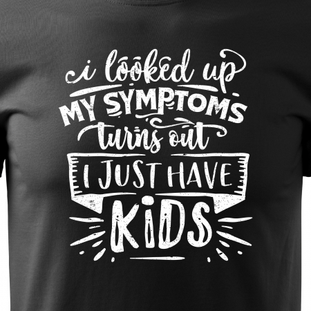 Tricou cu mesaj, pentru parinti, idee de cadou, I Looked Up My Symptoms, Turns Out i Just Have Kids [1]