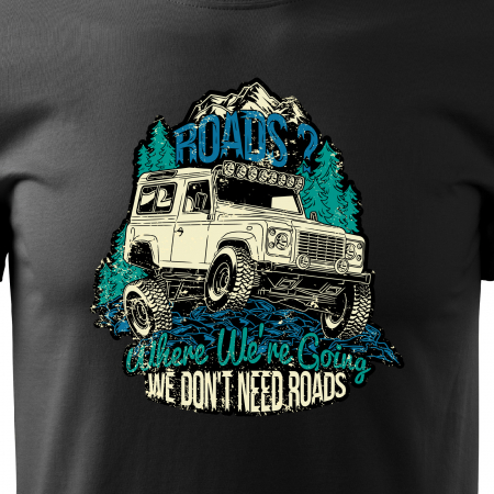 Tricou, idee de cadou, pentru cei pasionati de offroad, Where We Are Going, We Dont Need Roads [1]