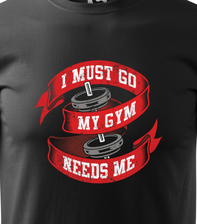 Tricou pentru pasionatii de fitness/sala de forta, I Must go my Gym Needs Me [1]