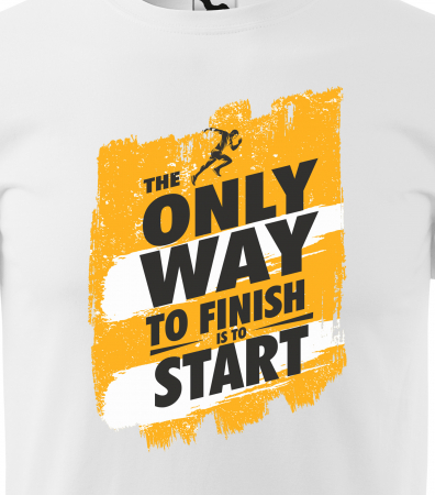 Tricou pentru pasionatii de fitness/sala de forta, The Only Way to Finish is to Start [1]