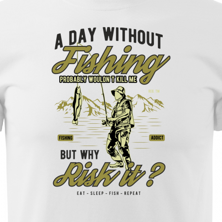 Tricou pentru pescarii amatori si profesionisti, idee de cadou, A Day Without Fishing Wouldnt Kill Me, But Why Risk It [1]