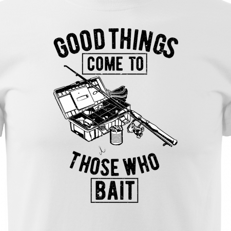 Tricou pentru pescarii amatori si profesionisti, idee de cadou, Good Things Come To Those Who Bait [1]