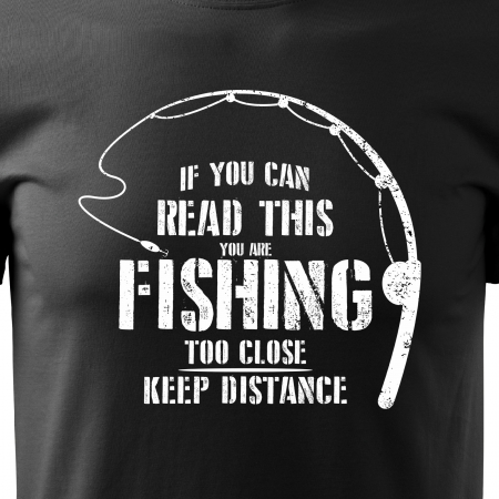 Tricou pentru pescarii amatori si profesionisti, idee de cadou, If You Can Read This, You Are Fishing Too Close [1]