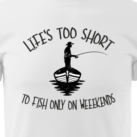 Tricou pentru pescarii amatori si profesionisti, idee de cadou, Life Is Too Short To Fish Only On Weekends [1]