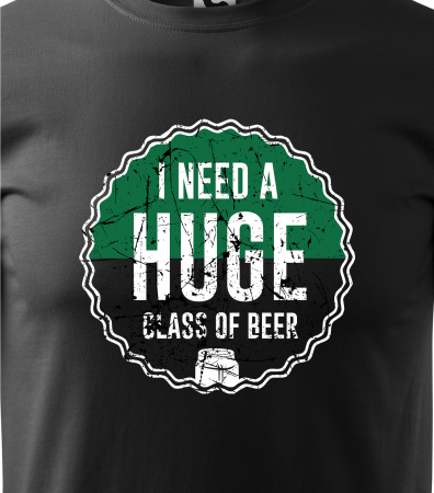 Tricou personalizat pentru petrecareti, cadoul perfect, I Need a HUGE Glass of Beer [1]
