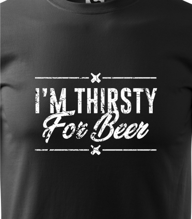 Tricou personalizat pentru petrecareti, cadoul perfect, Im Thirsty For Beer [1]