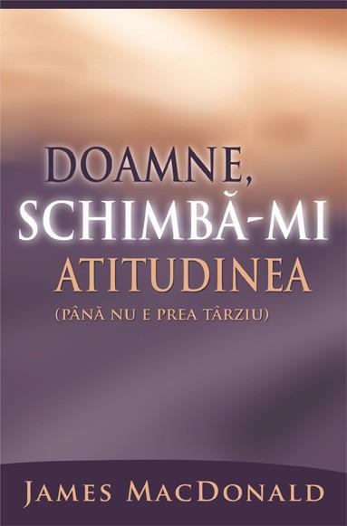 Doamne, schimbă-mi atitudinea pană nu e prea târziu - James MacDonald [1]