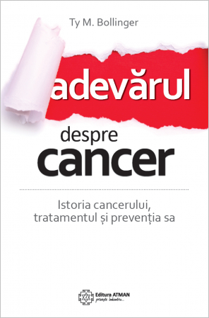 Adevărul despre cancer. Istoria cancerului, tratamentul și prevenția sa. Ty M Bollinger