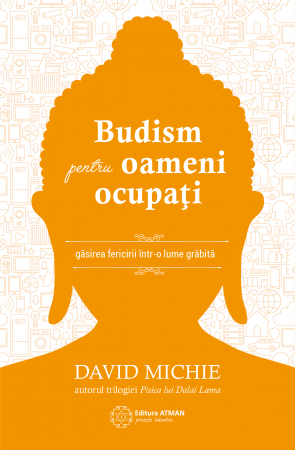 Budism pentru oameni ocupați. Găsirea fericirii într-o lume grăbită. David Michie
