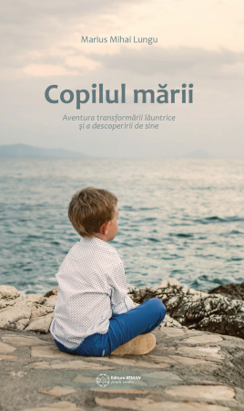 Marius Mihai Lungu - Copilul mării. Aventura transformării lăuntrice și a descoperirii de sine. Marius Mihai Lungu