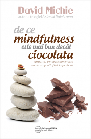 De ce mindfulness este mai bun decât ciocolata. Ghidul tău pentru pace interioară, concentrare sporită și... David Michie