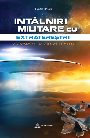 Extratereștri - Întâlniri militare cu extratereștrii. Adevăratul război al lumilor. Frank Joseph