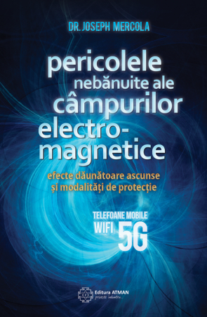 Joseph Mercola - Pericolele nebănuite ale câmpurilor electromagnetice. 5G, wifi și telefoane mobile. Joseph Mercola
