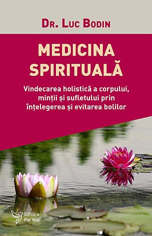 Medicina spirituală - vindecarea holistică a corpului, minţii şi sufletului prin înţelegerea şi evitarea bolilor [1]