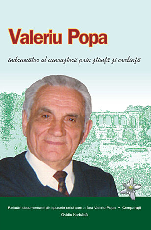 Valeriu Popa îndrumător al cunoaşterii prin ştiinţă şi credinţă - relatări documentate din spusele celui care a fost Valeriu Popa - comparaţii [1]
