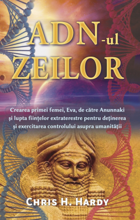 Extratereștrii - ADN-ul Zeilor. Crearea primei femei, Eva, de către Anunnaki și lupta ființelor extraterestre pentru deținerea și exercitarea controlului asupra umanității. Ediția 2020