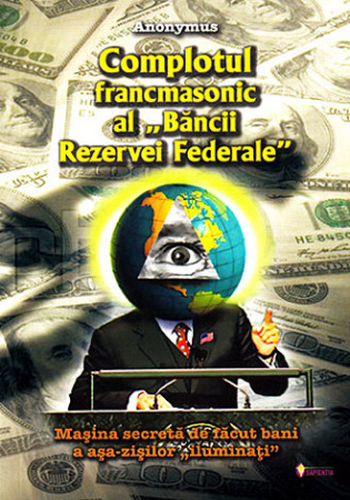 Dezvăluiri - Complotul francmasonic al Băncii Rezervei Federale - maşina secretă de făcut bani a aşa-zişilor iluminaţi