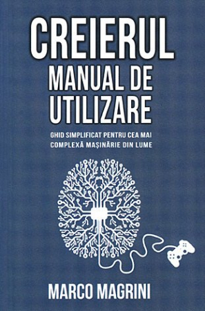 Dezvoltare personală - Creierul - manual de utilizare - ghid simplificat pentru cea mai complexă maşinărie din lume