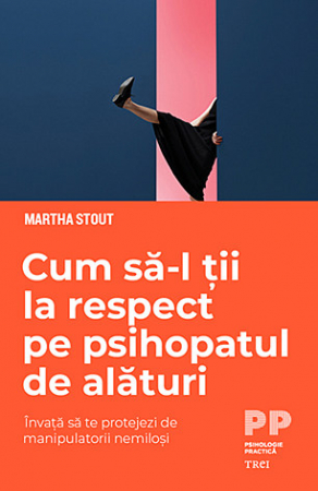 Dezvăluiri - Cum să-l ţii la respect pe psihopatul de alături - învaţă să te protejezi de manipulatorii nemiloşi