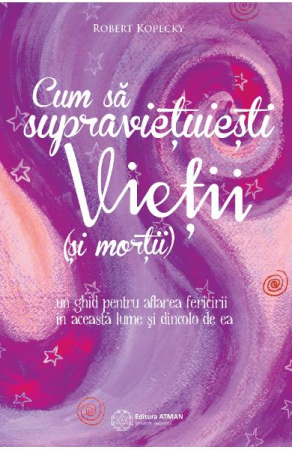 Spiritualitate - Cum Sa Supravietuiesti Vietii (Si Mortii) - Robert Kopecky