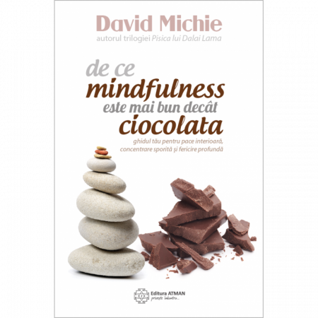 Psihologie practică - De ce mindfulness este mai bun decât ciocolata. Ghidul tău pentru pace interioară, concentrare sporită și…