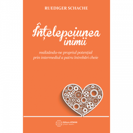 Dezvoltare personală - Ințelepciunea inimii. Realizându-ne propriul potențial prin intermediul a patru întrebări cheie