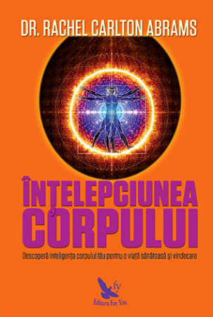 Sănătate - Înţelepciunea corpului - descoperă inteligenţa corpului tău pentru o viaţă sănătoasă şi vindecare