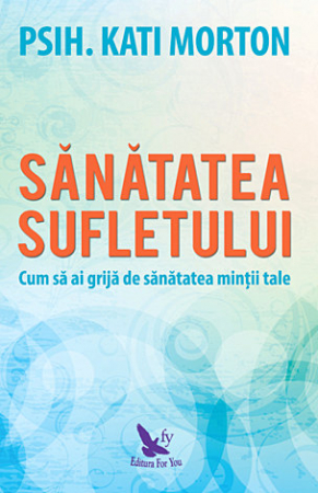 Sănătate - Sănătatea sufletului - cum să ai grijă de sănătatea minţii tale