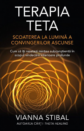 Sănătate - Terapia Teta: scoaterea la lumină a convingerilor ascunse - cum să îţi resetezi mintea subconştientă în scopul vindecării interioare profunde