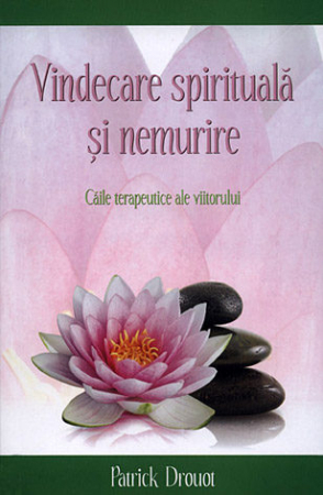 Vindecare spirituală - Vindecare spirituală şi nemurire. Căile terapeutice ale viitorului