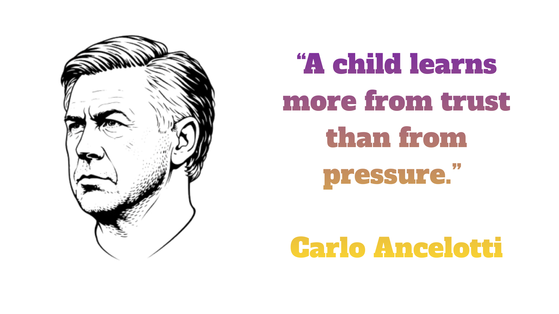 “A child learns more from trust than from pressure.” – Carlo Ancelotti