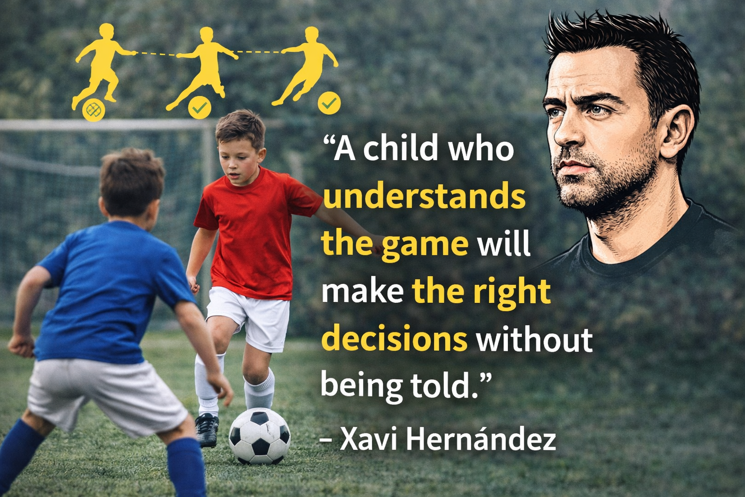 “A child who understands the game will make the right decisions without being told.” – Xavi Hernández