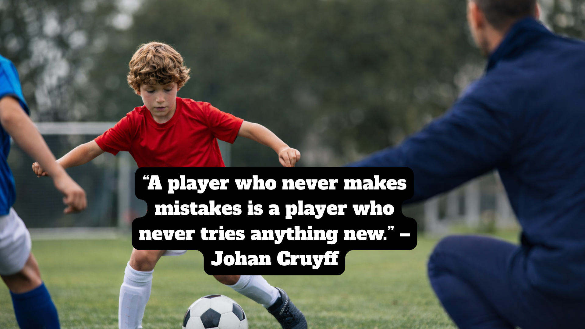 “A player who never makes mistakes is a player who never tries anything new.” – Johan Cruyff