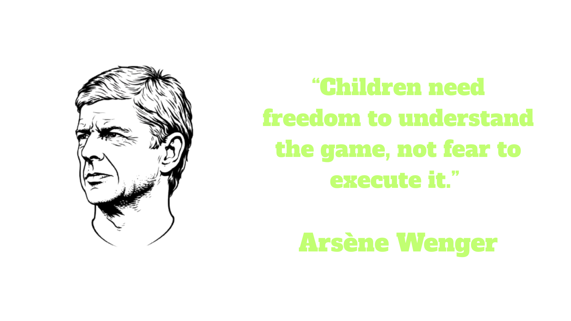 “Children need freedom to understand the game, not fear to execute It.” – Arsène Wenger