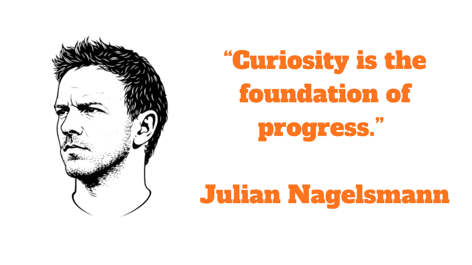 “Curiosity Is the foundation of progress.” – Julian Nagelsmann