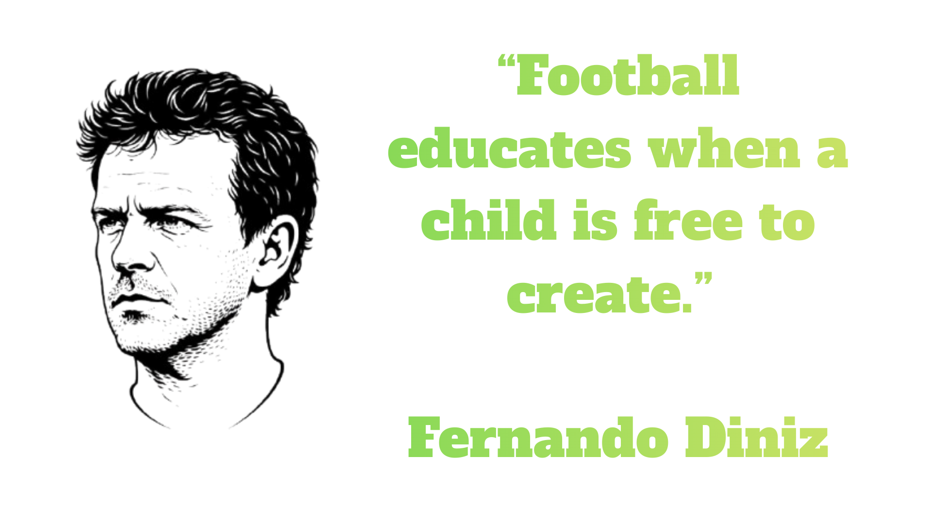 “Football educates when a child is free to create.” – Fernando Diniz