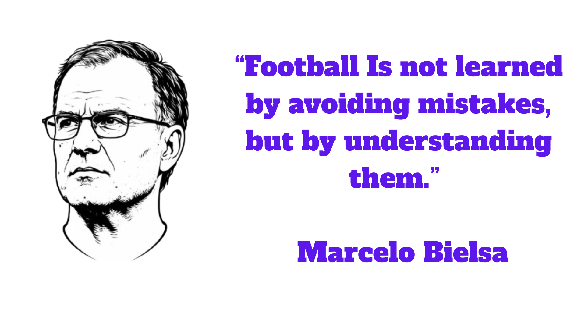 “Football Is not learned by avoiding mistakes, but by understanding them.” – Marcelo Bielsa