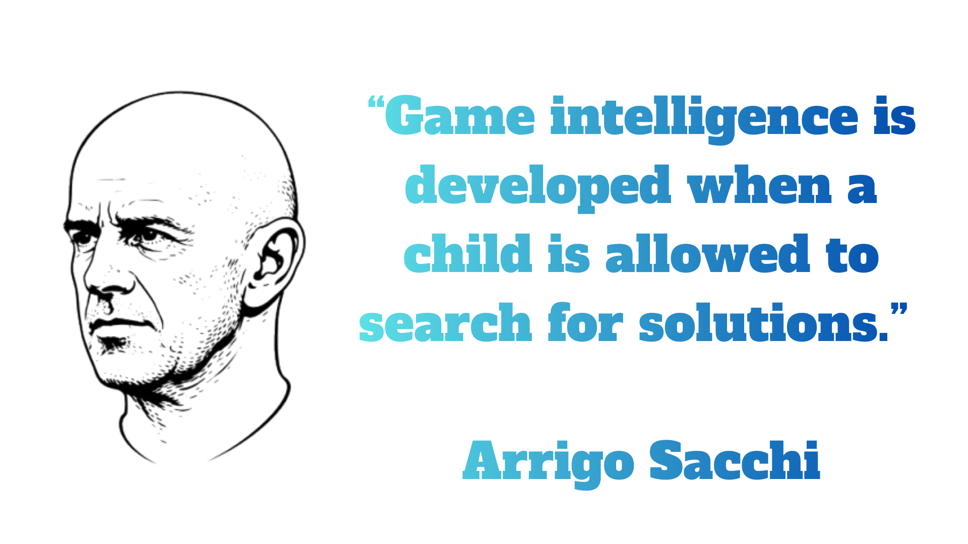 “Game intelligence is developed when a child is allowed to search for solutions.” – Arrigo Sacchi