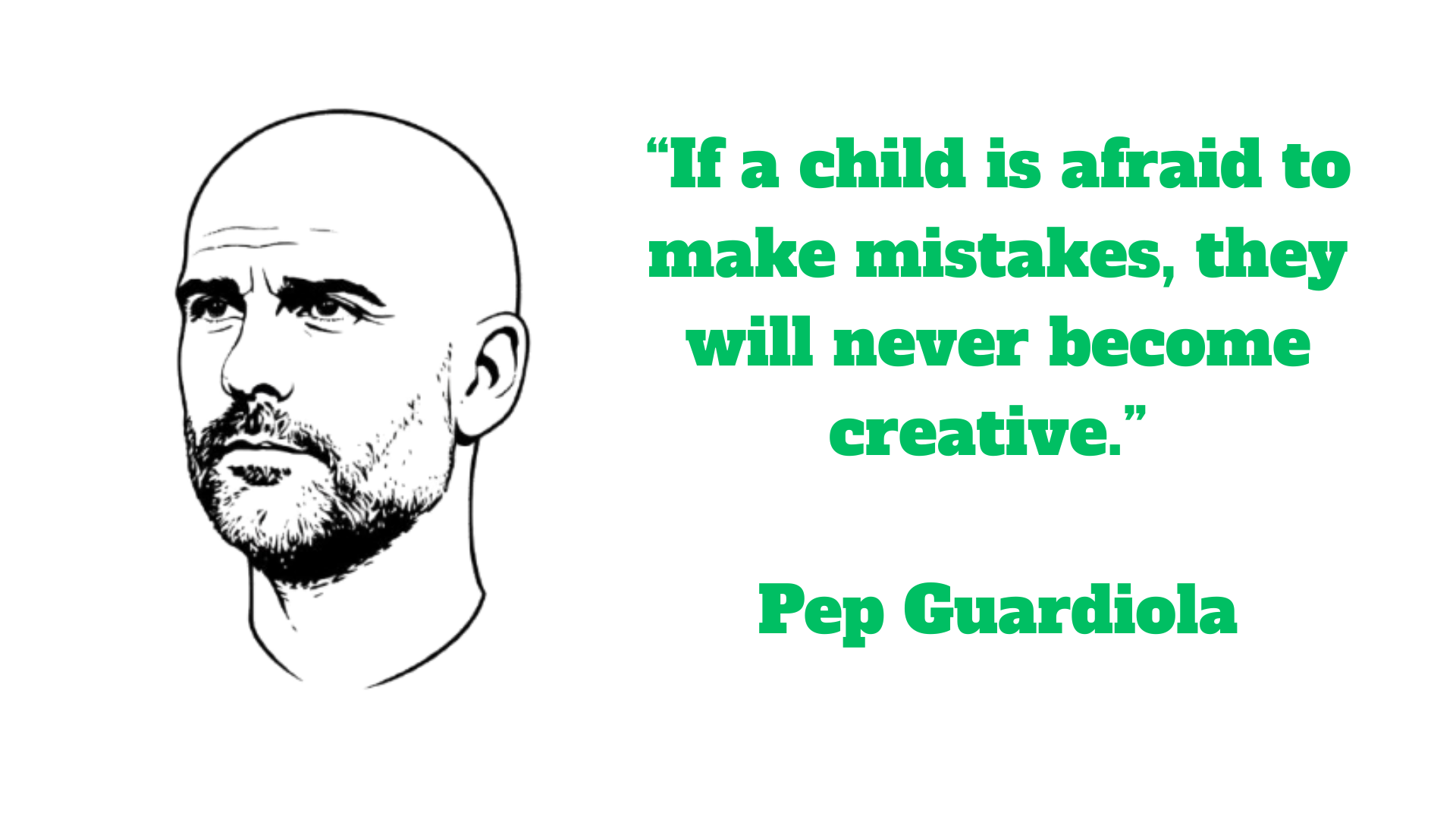 “If a child is afraid to make mistakes, they will never become creative.” – Pep Guardiola