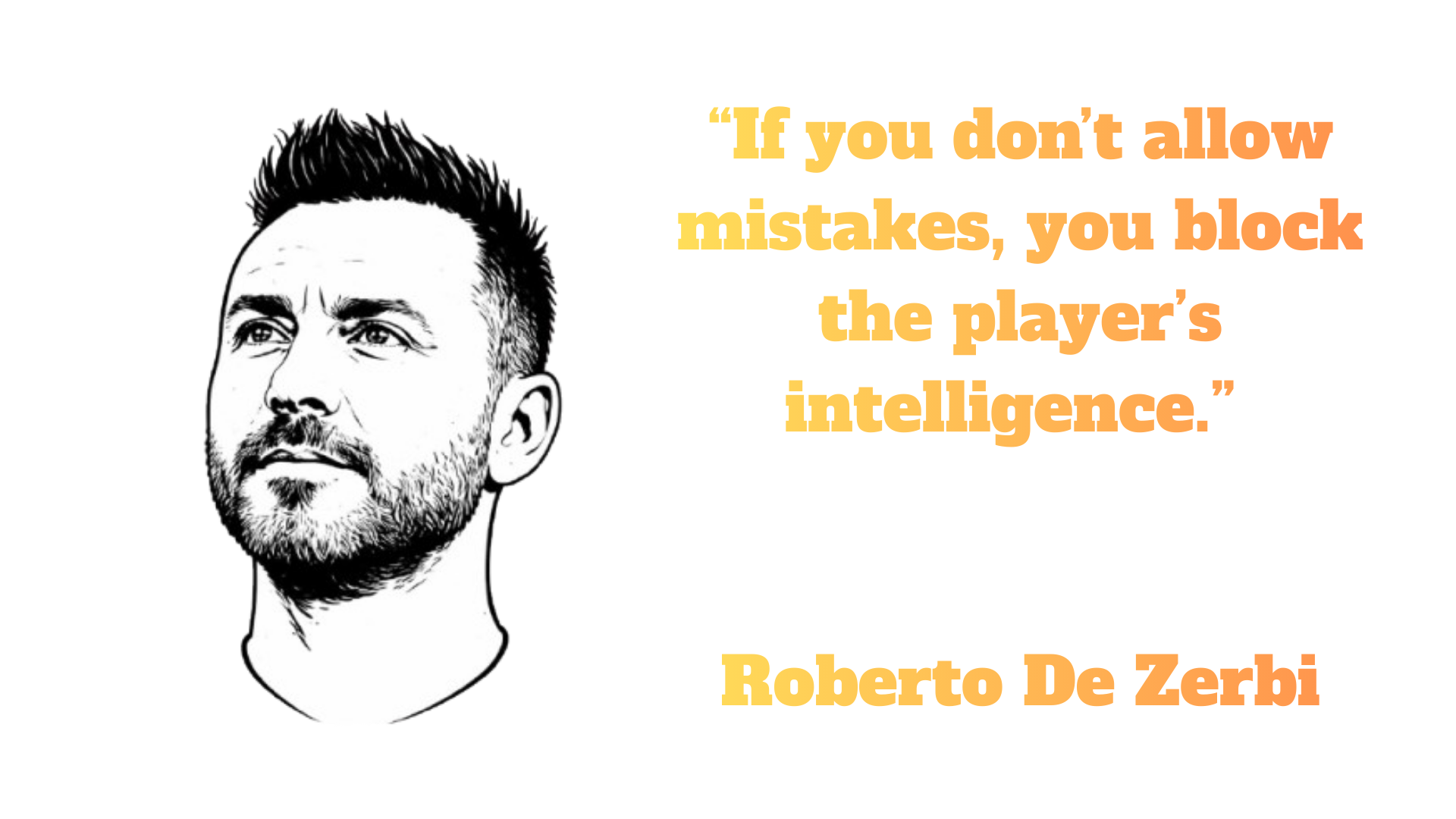 “If you don’t allow mistakes, you block the player’s intelligence.” – Roberto De Zerbi