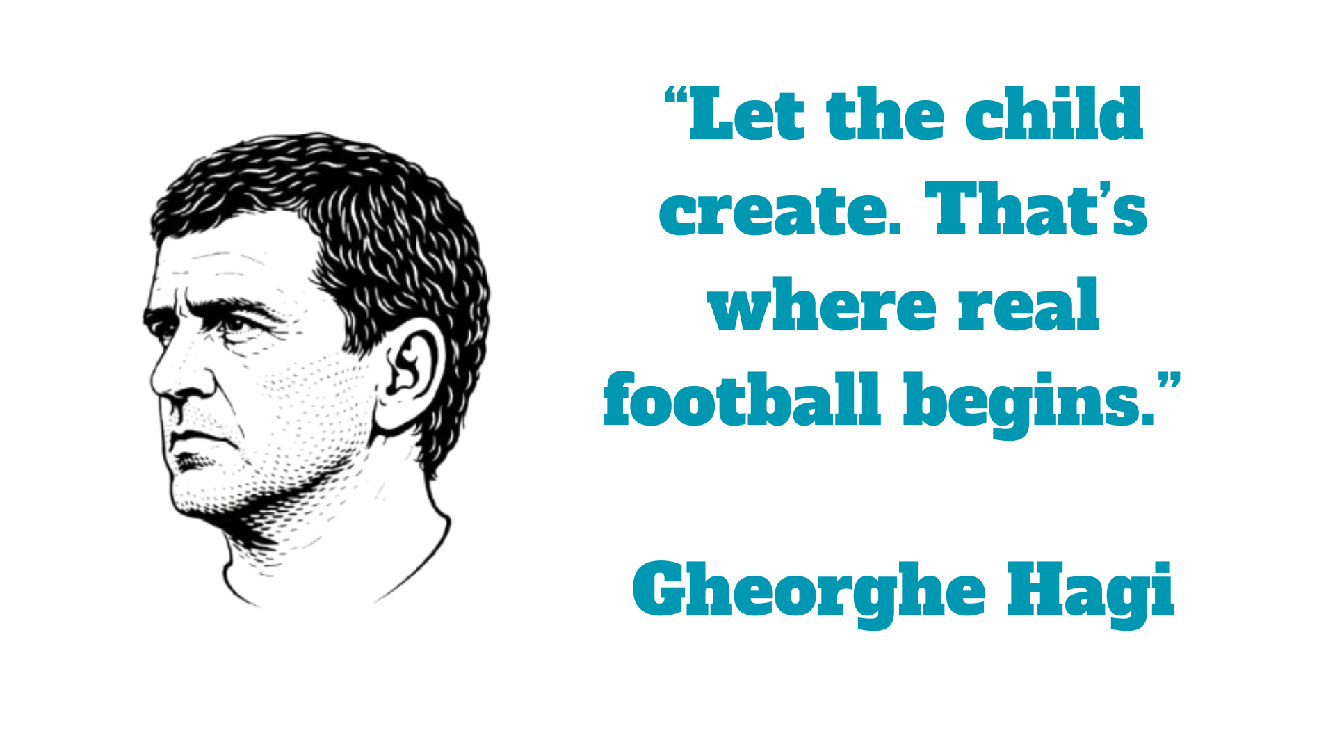 “Let the child create. That’s where real football begins.” – Gheorghe Hagi