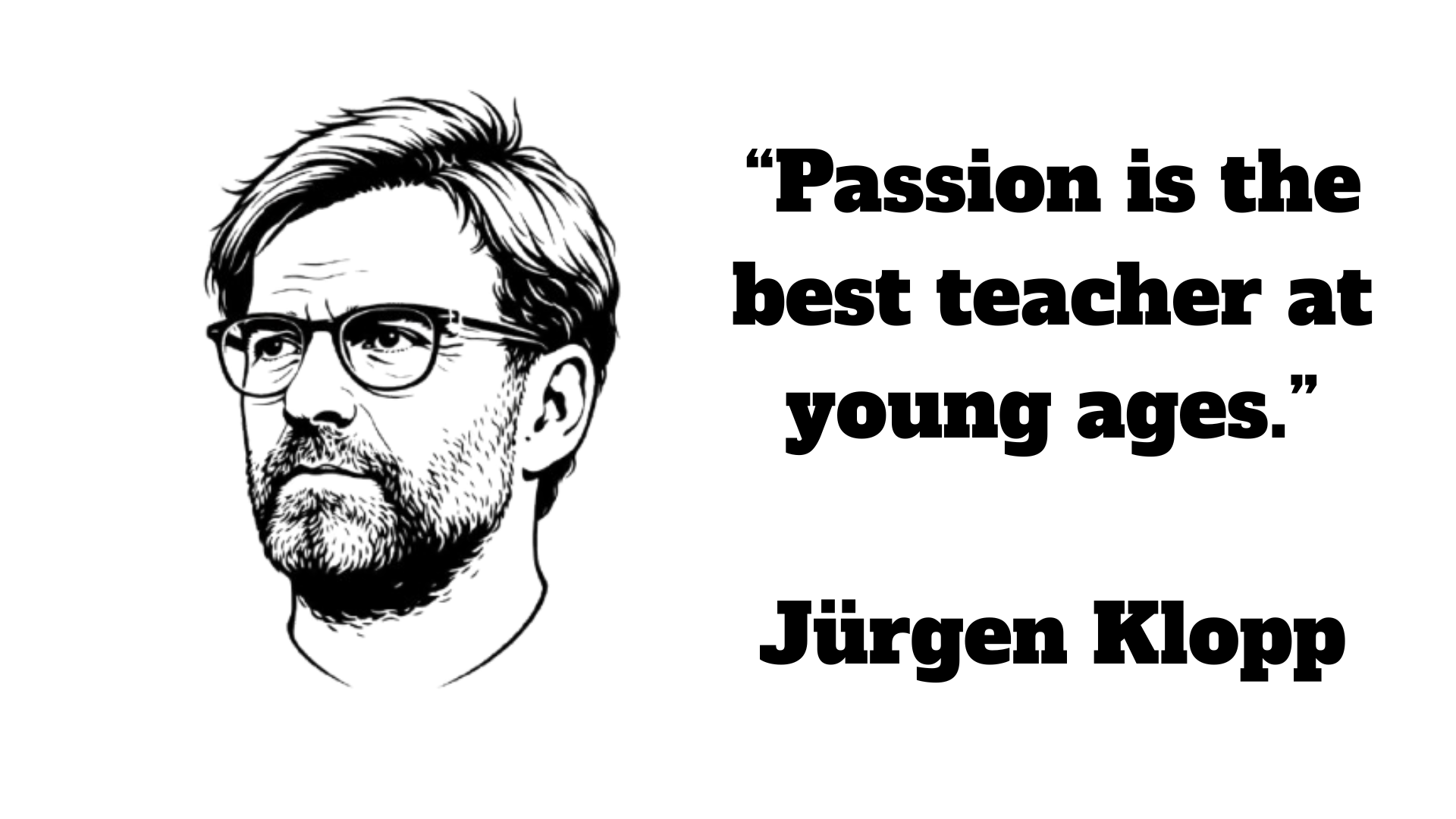 “Passion is the best teacher at young ages.” – Jürgen Klopp